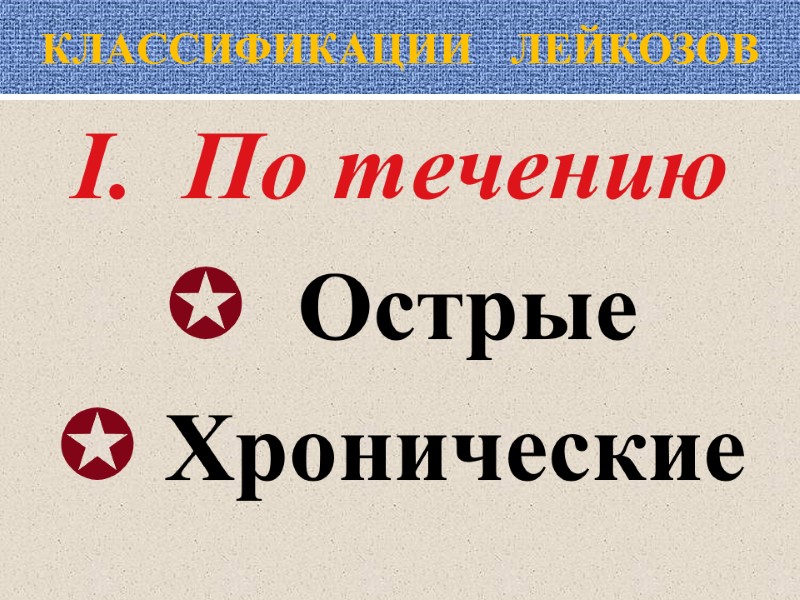 КЛАССИФИКАЦИИ   ЛЕЙКОЗОВ I.  По течению   Острые  Хронические